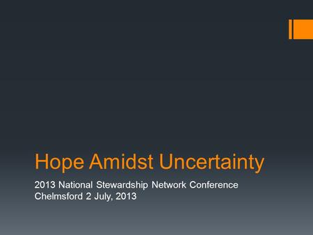 Hope Amidst Uncertainty 2013 National Stewardship Network Conference Chelmsford 2 July, 2013.