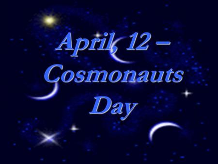 April, 12 – Cosmonauts Day. Yuri Gagarin 1934 – 1968.