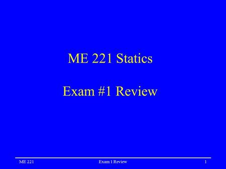 ME 221Exam 1 Review1 ME 221 Statics Exam #1 Review.