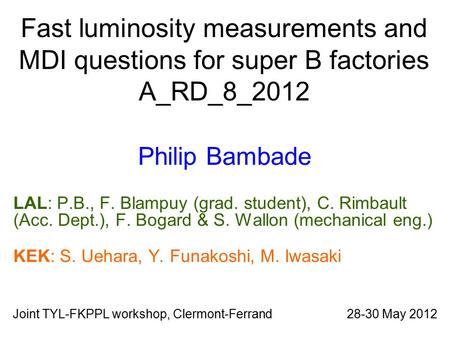 Fast luminosity measurements and MDI questions for super B factories A_RD_8_2012 Philip Bambade LAL: P.B., F. Blampuy (grad. student), C. Rimbault (Acc.