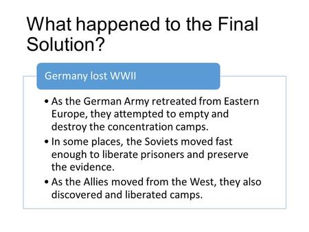 What happened to the Final Solution? As the German Army retreated from Eastern Europe, they attempted to empty and destroy the concentration camps. In.