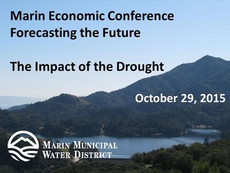 Marin Economic Conference Forecasting the Future The Impact of the Drought October 29, 2015.