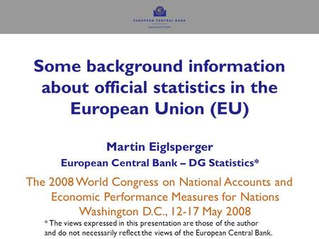 Some background information about official statistics in the European Union (EU) Martin Eiglsperger European Central Bank – DG Statistics* The 2008 World.