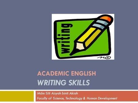 ACADEMIC ENGLISH WRITING SKILLS Mdm Siti Aisyah binti Akiah Faculty of Science, Technology & Human Development.