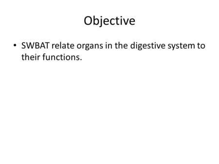 Objective SWBAT relate organs in the digestive system to their functions.