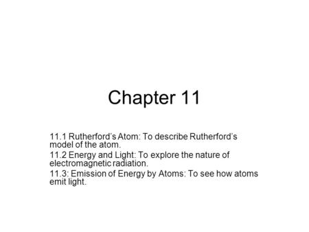 Chapter 11 11.1 Rutherford’s Atom: To describe Rutherford’s model of the atom. 11.2 Energy and Light: To explore the nature of electromagnetic radiation.