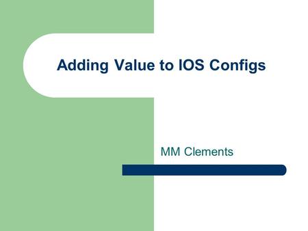 MM Clements Adding Value to IOS Configs. Introduction IOS configs need you to add information Basic IP and subnet mask Clock rates for serial links Routing.