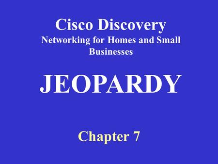 Cisco Discovery Networking for Homes and Small Businesses Chapter 7 JEOPARDY.