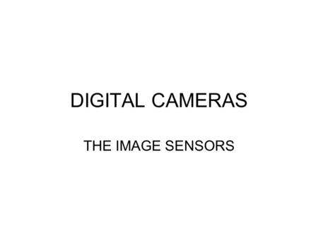 DIGITAL CAMERAS THE IMAGE SENSORS. CCD: Charged Coupled Device CMOS: Complementary Metal Oxide Semiconductor The differences between these two sensors.