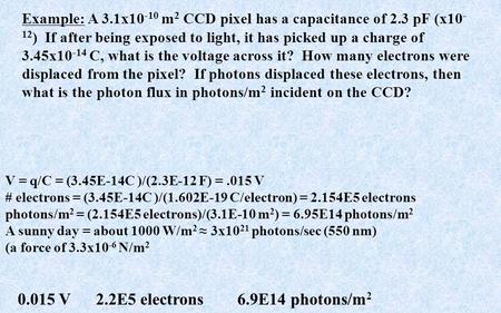 Example: A 3.1x10 -10 m 2 CCD pixel has a capacitance of 2.3 pF (x10 - 12 ) If after being exposed to light, it has picked up a charge of 3.45x10 -14 C,