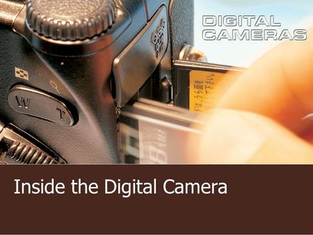 Inside the Digital Camera. Digital Camera Cross Section The digital camera is a complex device The only part that is the same as film cameras is the lens.