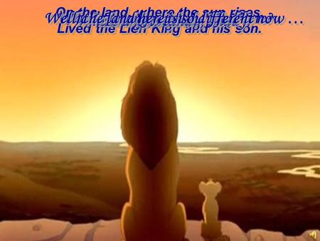 On the land, where the sun rises, Lived the Lion King and his son. On the land, where the sun rises, Lived the Lion King and his son. Let’s go, son. Where.