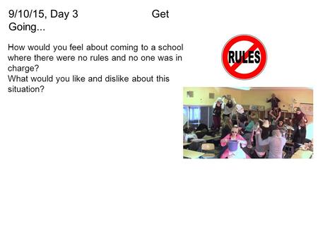 9/10/15, Day 3Get Going... How would you feel about coming to a school where there were no rules and no one was in charge? What would you like and dislike.