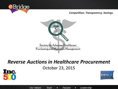 Reverse Auctions in Healthcare Procurement October 23, 2015 Competition. Transparency. Savings. Our Values Trust Passion Leadership.