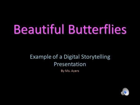 Beautiful Butterflies Example of a Digital Storytelling Presentation By Ms. Ayers.