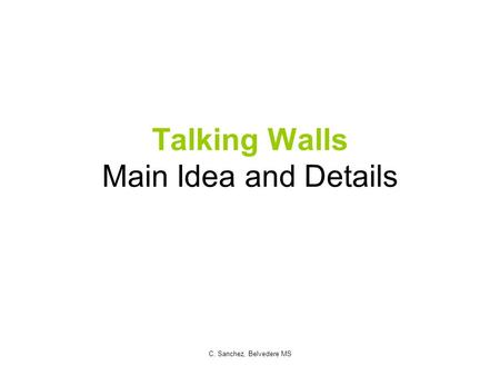 Talking Walls Main Idea and Details C. Sanchez, Belvedere MS.