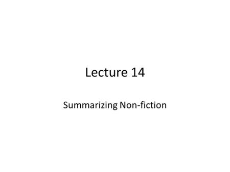 Lecture 14 Summarizing Non-fiction. Review of Lecture 13 In lecture 13, we learnt how to – Share life experiences – Use Simple Past Tense for narrating.