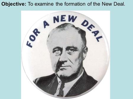 Objective: To examine the formation of the New Deal.