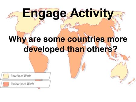 Engage Activity Why are some countries more developed than others?