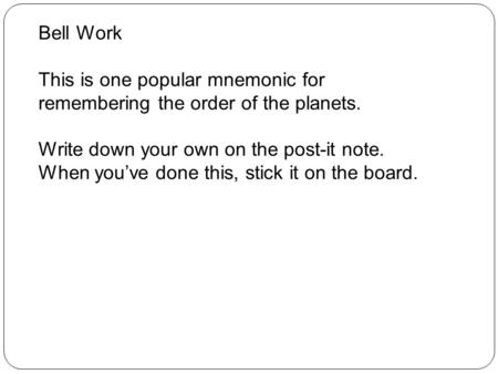 Bell Work This is one popular mnemonic for remembering the order of the planets. Write down your own on the post-it note. When you’ve done this, stick.