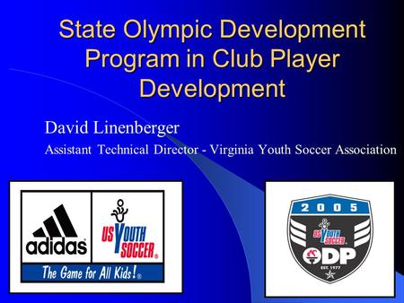 State Olympic Development Program in Club Player Development David Linenberger Assistant Technical Director - Virginia Youth Soccer Association.