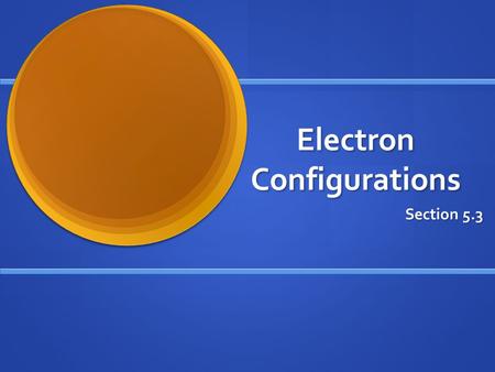 Electron Configurations Section 5.3. Objectives Apply the Pauli Exclusion Principle, the Aufbau Principle, and Hund’s Rule to write electron configurations.