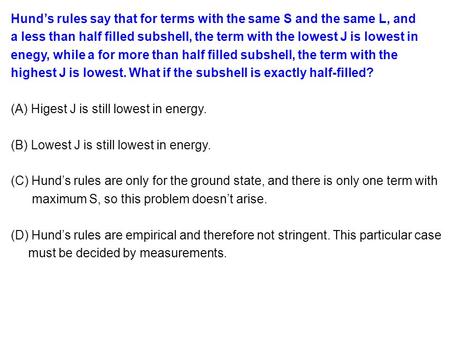 Hund’s rules say that for terms with the same S and the same L, and a less than half filled subshell, the term with the lowest J is lowest in enegy, while.