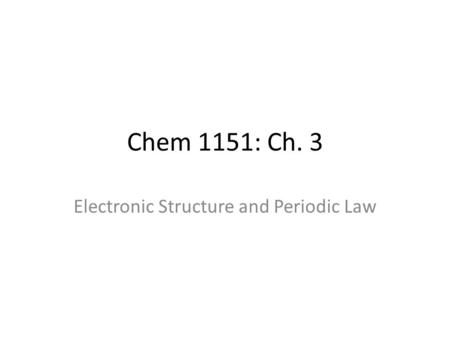 Chem 1151: Ch. 3 Electronic Structure and Periodic Law.