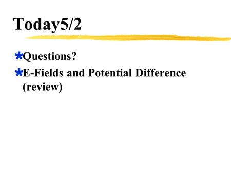 Today5/2  Questions?  E-Fields and Potential Difference (review)