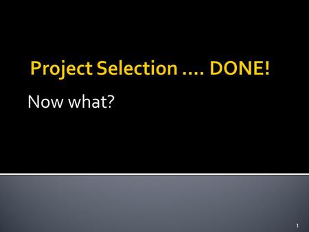 Now what? 1.  I have short-listed projects I am interested in  I know the types of projects I would like to pursue  I have an idea of the resources.