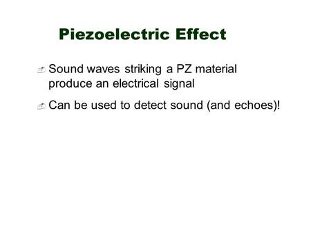 Piezoelectric Effect  Sound waves striking a PZ material produce an electrical signal  Can be used to detect sound (and echoes)!