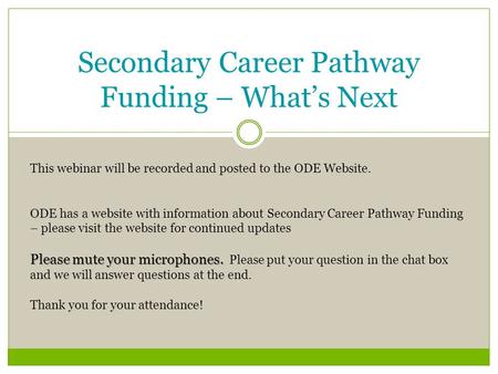 Secondary Career Pathway Funding – What’s Next This webinar will be recorded and posted to the ODE Website. ODE has a website with information about Secondary.