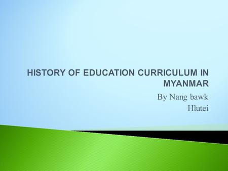 By Nang bawk Hlutei.  Education system started in 6 th century A.D.  Introduced Christian education in the early 19 th century.  In 1965, government.