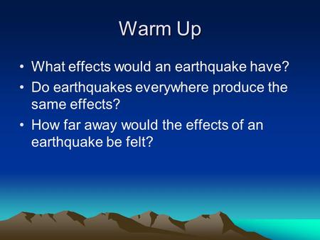 Warm Up What effects would an earthquake have? Do earthquakes everywhere produce the same effects? How far away would the effects of an earthquake be felt?