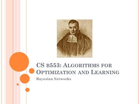 CS B 553: A LGORITHMS FOR O PTIMIZATION AND L EARNING Bayesian Networks.