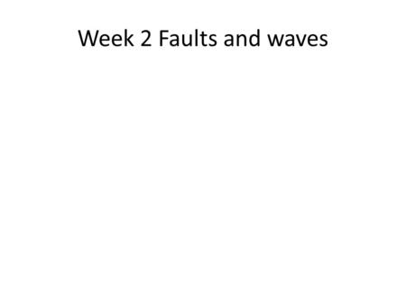 Week 2 Faults and waves.