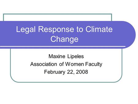 Legal Response to Climate Change Maxine Lipeles Association of Women Faculty February 22, 2008.