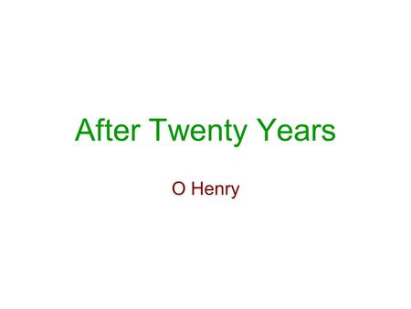 After Twenty Years O Henry. O. Henry (1862-1910) was a prolific American short-story writer, a master of surprise endings, who wrote about the life of.