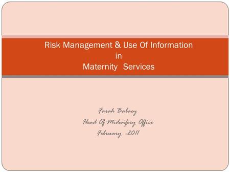 Risk Management & Use Of Information in Maternity Services Farah Babaey Head Of Midwifery Office February -2011.