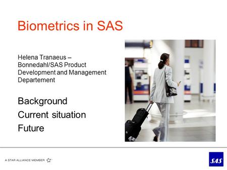 Biometrics in SAS Helena Tranaeus – Bonnedahl/SAS Product Development and Management Departement Background Current situation Future.