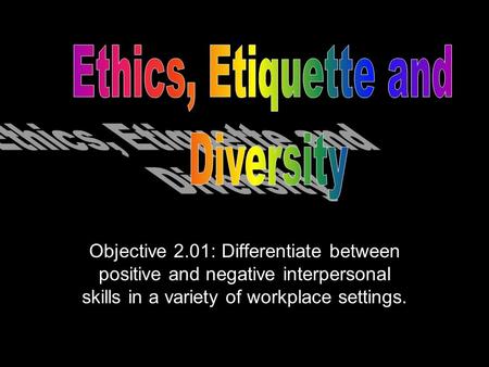 Objective 2.01: Differentiate between positive and negative interpersonal skills in a variety of workplace settings.