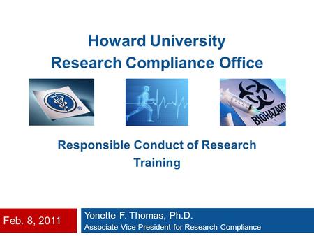 Feb. 8, 2011 Yonette F. Thomas, Ph.D. Associate Vice President for Research Compliance Howard University Research Compliance Office Responsible Conduct.