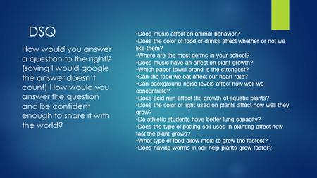 Does music affect on animal behavior? Does the color of food or drinks affect whether or not we like them? Where are the most germs in your school? Does.