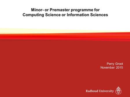 Minor- or Premaster programme for Computing Science or Information Sciences Perry Groot November 2015.