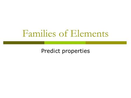 Families of Elements Predict properties.