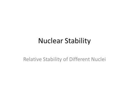 Nuclear Stability Relative Stability of Different Nuclei.