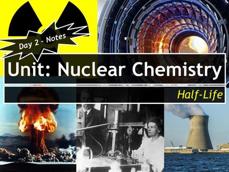 Unit: Nuclear Chemistry Half-Life Day 2 – Notes. After today you will be able to… Identify the factor that nuclear stability is dependent on. Calculate.