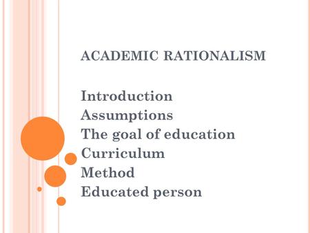 ACADEMIC RATIONALISM Introduction Assumptions The goal of education Curriculum Method Educated person.