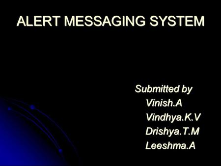 ALERT MESSAGING SYSTEM Submitted by Submitted by Vinish.A Vinish.A Vindhya.K.V Vindhya.K.V Drishya.T.M Drishya.T.M Leeshma.A Leeshma.A.