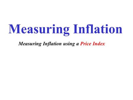 Measuring Inflation Measuring Inflation using a Price Index.